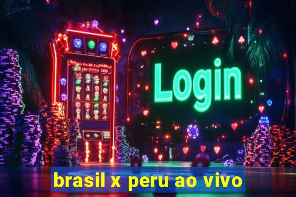 brasil x peru ao vivo